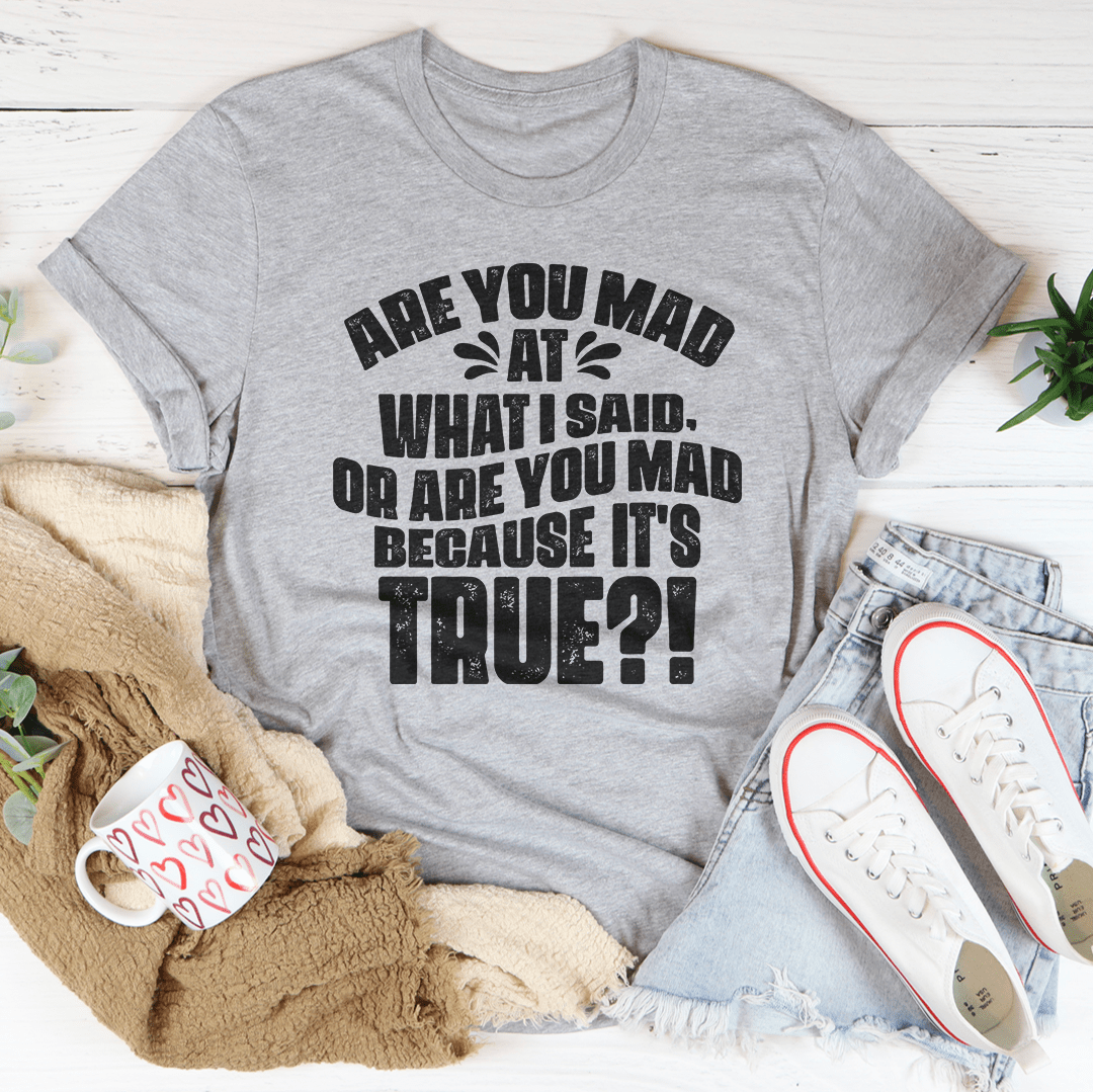 Are You Mad At What I Said Or Are You Mad Because It's True Tee-0
